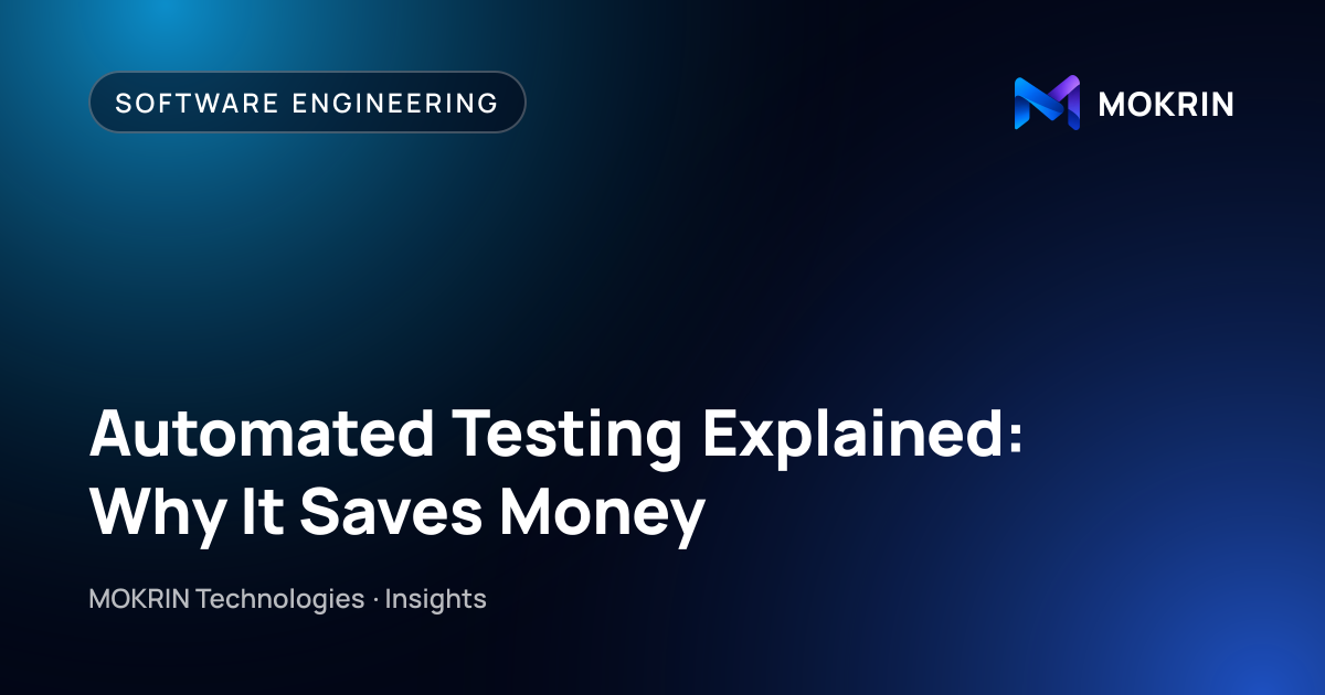 Automated Testing Explained: Why It Saves Money: Software Engineering article by MOKRIN Technologies