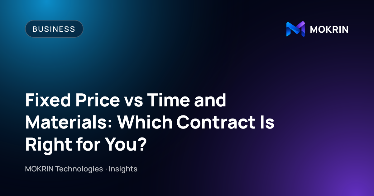 Fixed Price vs Time and Materials: Which Contract Is Right for You?: Business article by MOKRIN Technologies