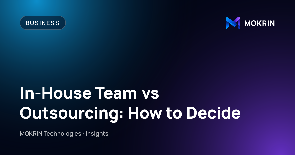 In-House Team vs Outsourcing: How to Decide: Business article by MOKRIN Technologies