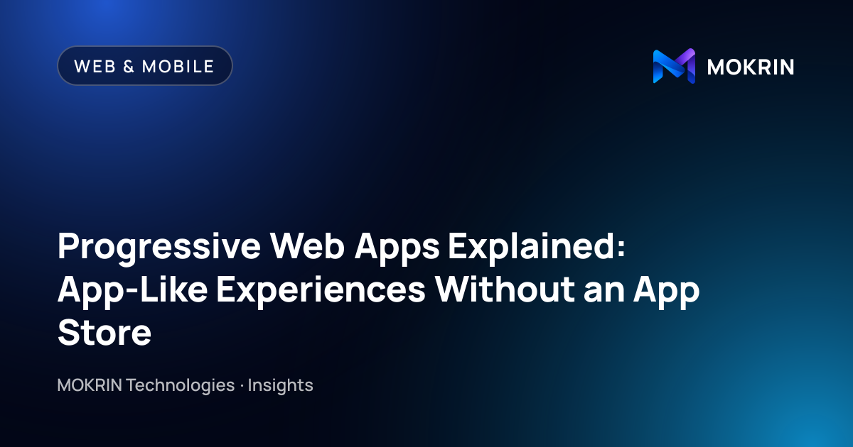 Progressive Web Apps Explained: App-Like Experiences Without an App Store: Web & Mobile article by MOKRIN Technologies