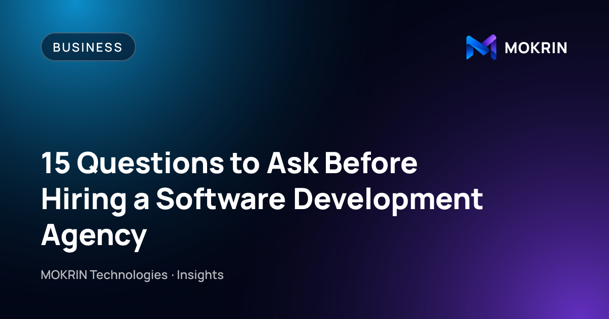 15 Questions to Ask Before Hiring a Software Development Agency: Business article by MOKRIN Technologies