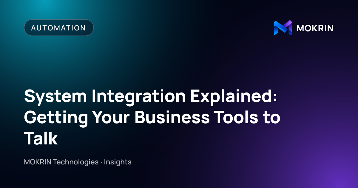 System Integration Explained: Getting Your Business Tools to Talk: Automation article by MOKRIN Technologies