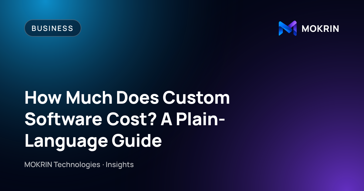 How Much Does Custom Software Cost? A Plain-Language Guide: Business article by MOKRIN Technologies