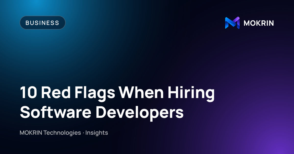 10 Red Flags When Hiring Software Developers: Business article by MOKRIN Technologies